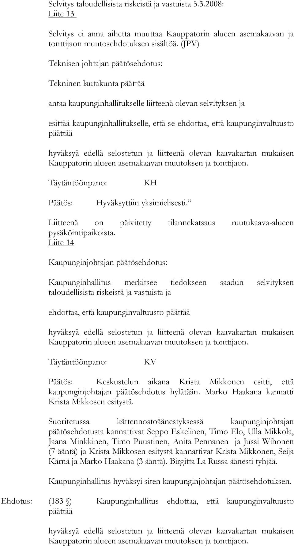 kaupunginvaltuusto päättää KH Päätös: Hyväksyttiin yksimielisesti. Liitteenä on päivitetty tilannekatsaus ruutukaava-alueen pysäköintipaikoista.