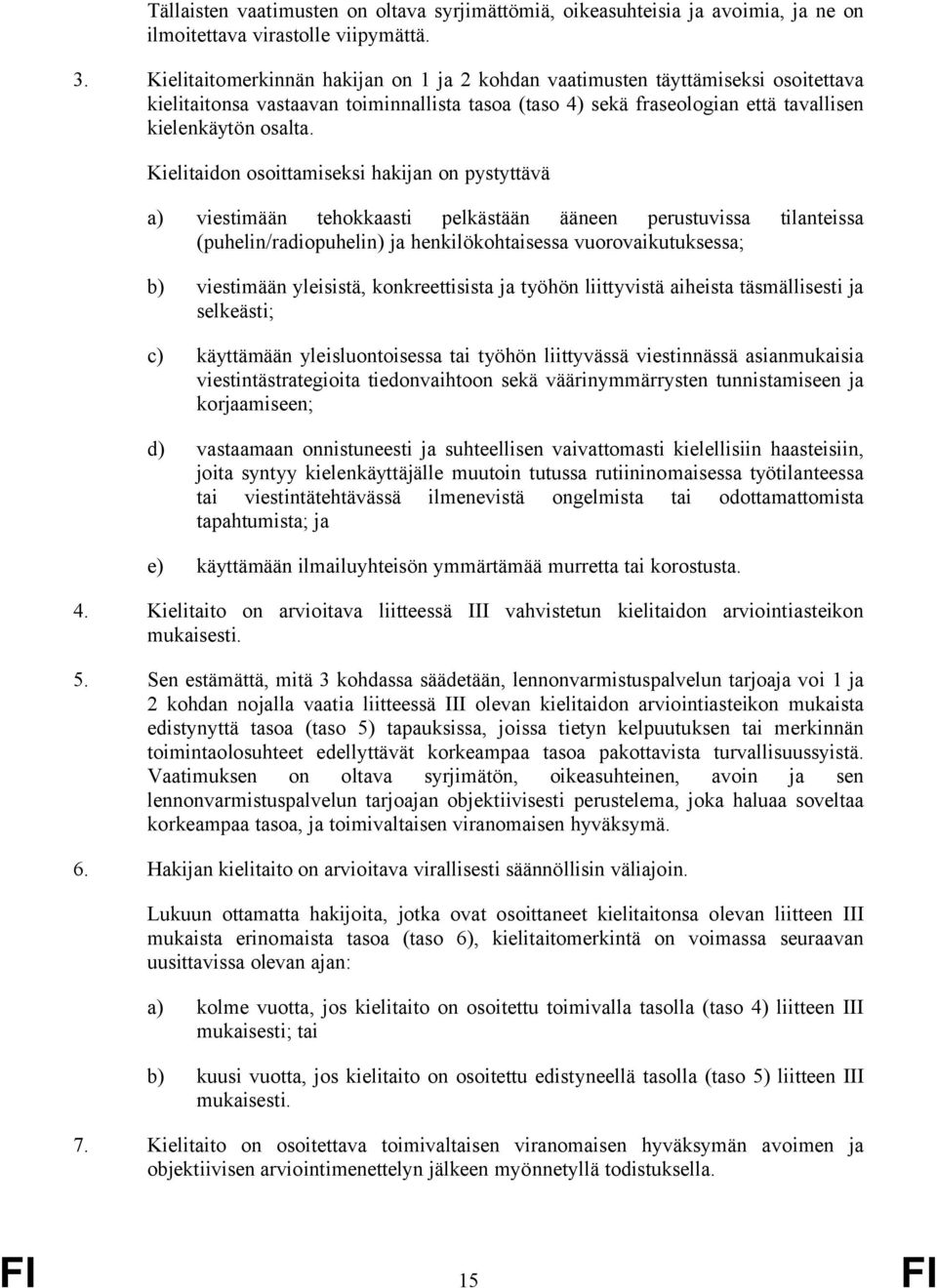 Kielitaidon osoittamiseksi hakijan on pystyttävä a) viestimään tehokkaasti pelkästään ääneen perustuvissa tilanteissa (puhelin/radiopuhelin) ja henkilökohtaisessa vuorovaikutuksessa; b) viestimään