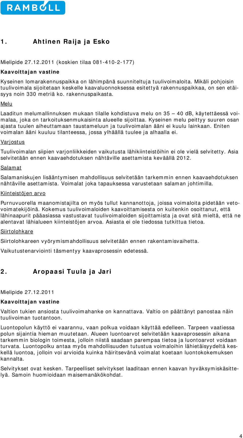 Melu Laaditun melumallinnuksen mukaan tilalle kohdistuva melu on 35 40 db, käytettäessä voimalaa, joka on tarkoituksenmukaisinta alueelle sijoittaa.