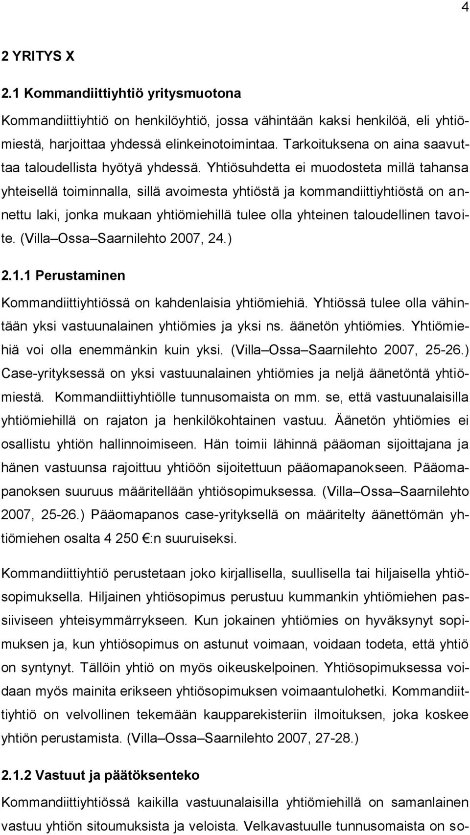 Yhtiösuhdetta ei muodosteta millä tahansa yhteisellä toiminnalla, sillä avoimesta yhtiöstä ja kommandiittiyhtiöstä on annettu laki, jonka mukaan yhtiömiehillä tulee olla yhteinen taloudellinen