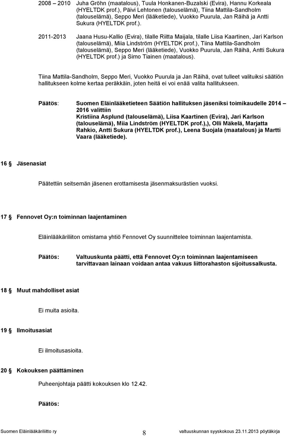 ), Tiina Mattila-Sandholm (talouselämä), Seppo Meri (lääketiede), Vuokko Puurula, Jan Räihä, Antti Sukura (HYELTDK prof.) ja Simo Tiainen (maatalous).