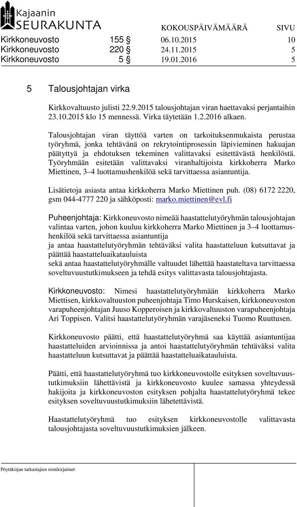 Talousjohtajan viran täyttöä varten on tarkoituksenmukaista perustaa työryhmä, jonka tehtävänä on rekrytointiprosessin läpivieminen hakuajan päätyttyä ja ehdotuksen tekeminen valittavaksi