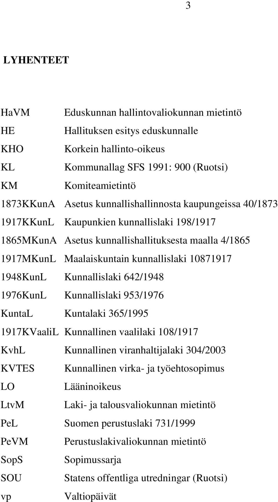 Kunnallislaki 642/1948 1976KunL Kunnallislaki 953/1976 KuntaL Kuntalaki 365/1995 1917KVaaliL Kunnallinen vaalilaki 108/1917 KvhL Kunnallinen viranhaltijalaki 304/2003 KVTES Kunnallinen virka- ja