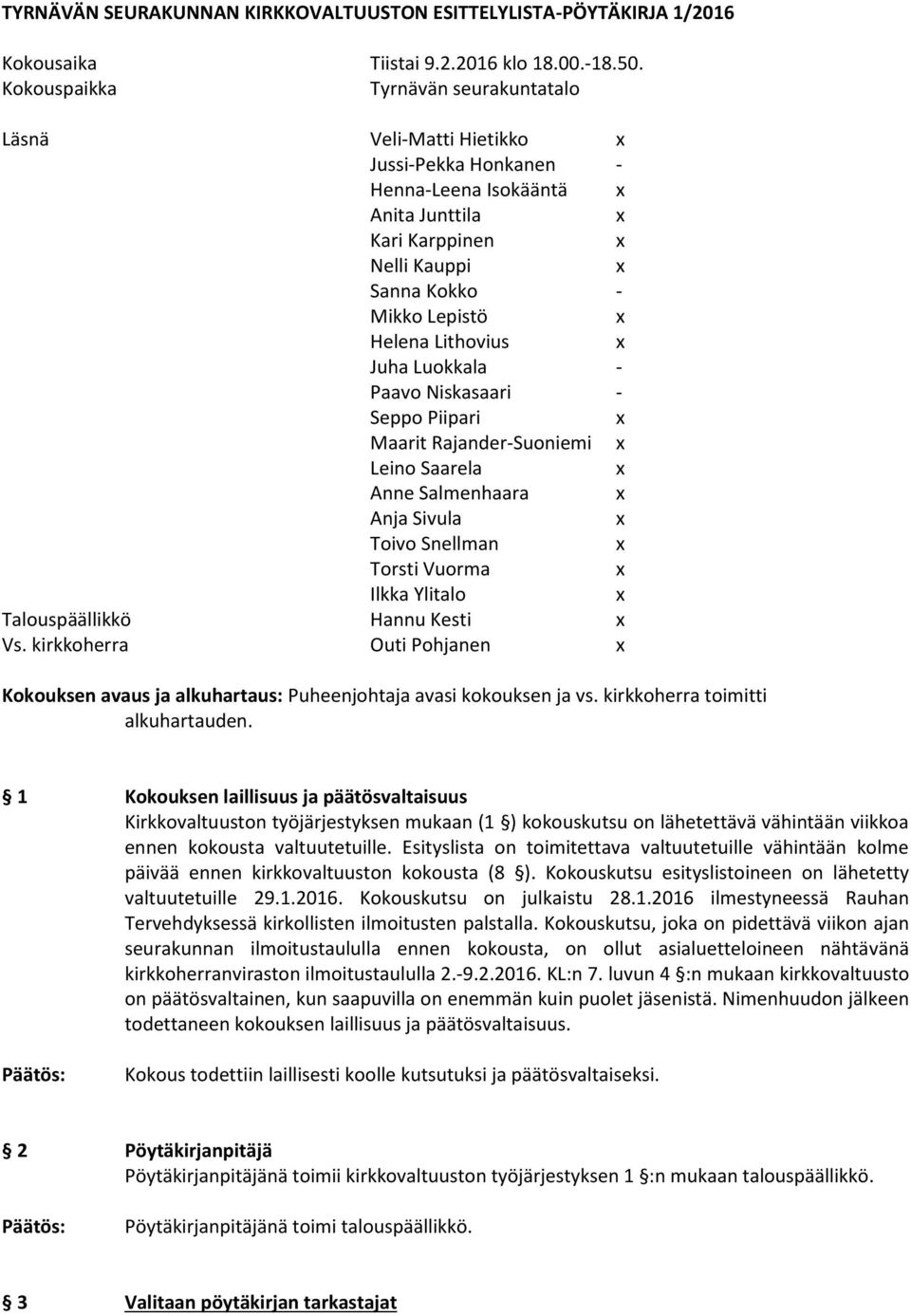 Juha Luokkala - Paavo Niskasaari - Seppo Piipari Maarit Rajander-Suoniemi Leino Saarela Anne Salmenhaara Anja Sivula Toivo Snellman Torsti Vuorma Ilkka Ylitalo Talouspäällikkö Hannu Kesti Vs.