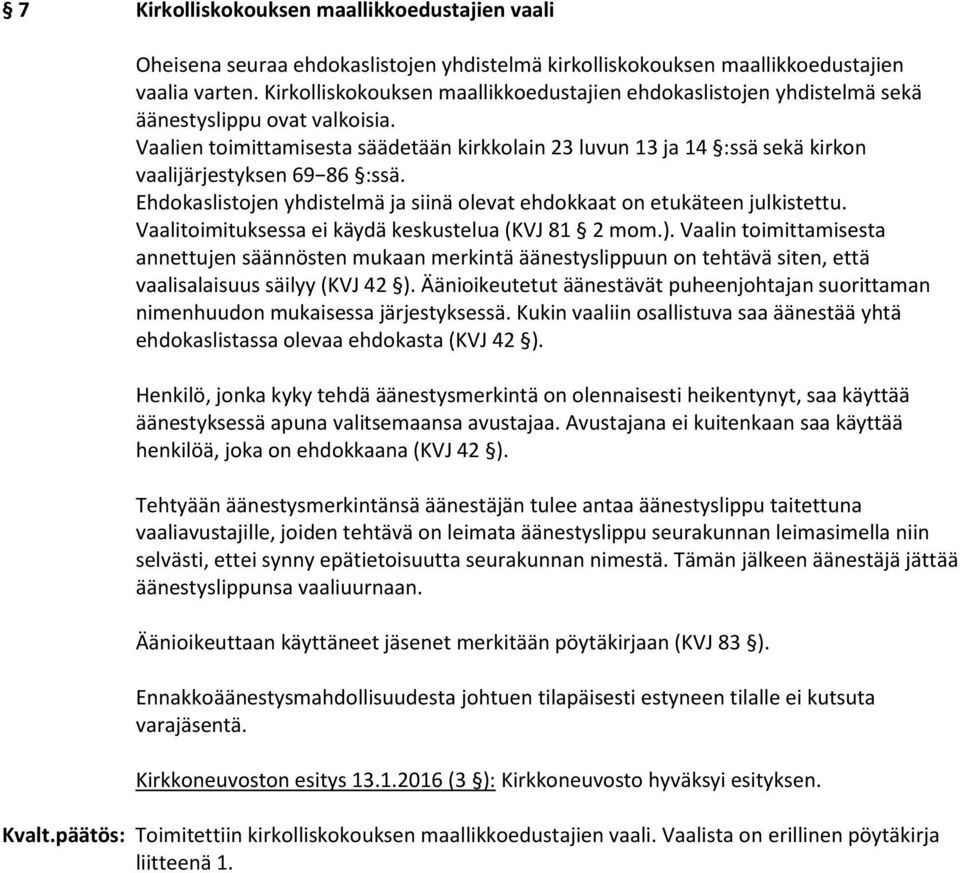 Vaalien toimittamisesta säädetään kirkkolain 23 luvun 13 ja 14 :ssä sekä kirkon vaalijärjestyksen 69 86 :ssä. Ehdokaslistojen yhdistelmä ja siinä olevat ehdokkaat on etukäteen julkistettu.