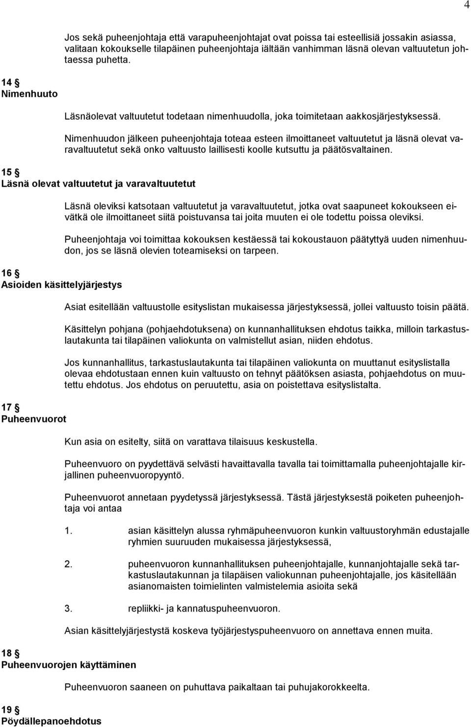 Nimenhuudon jälkeen puheenjohtaja toteaa esteen ilmoittaneet valtuutetut ja läsnä olevat varavaltuutetut sekä onko valtuusto laillisesti koolle kutsuttu ja päätösvaltainen.