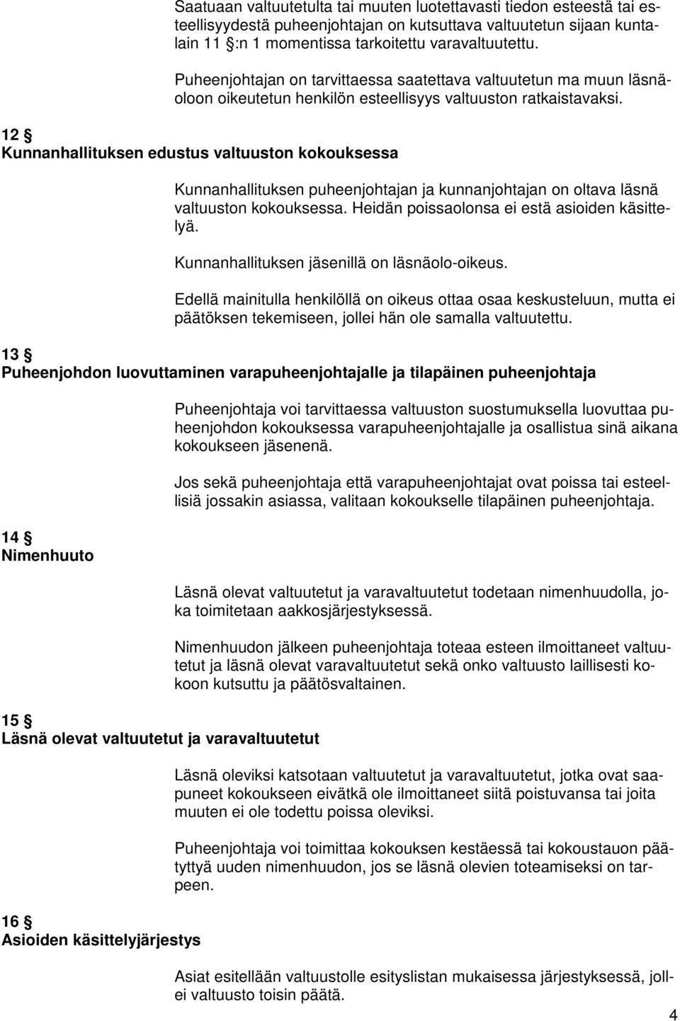 12 Kunnanhallituksen edustus valtuuston kokouksessa Kunnanhallituksen puheenjohtajan ja kunnanjohtajan on oltava läsnä valtuuston kokouksessa. Heidän poissaolonsa ei estä asioiden käsittelyä.