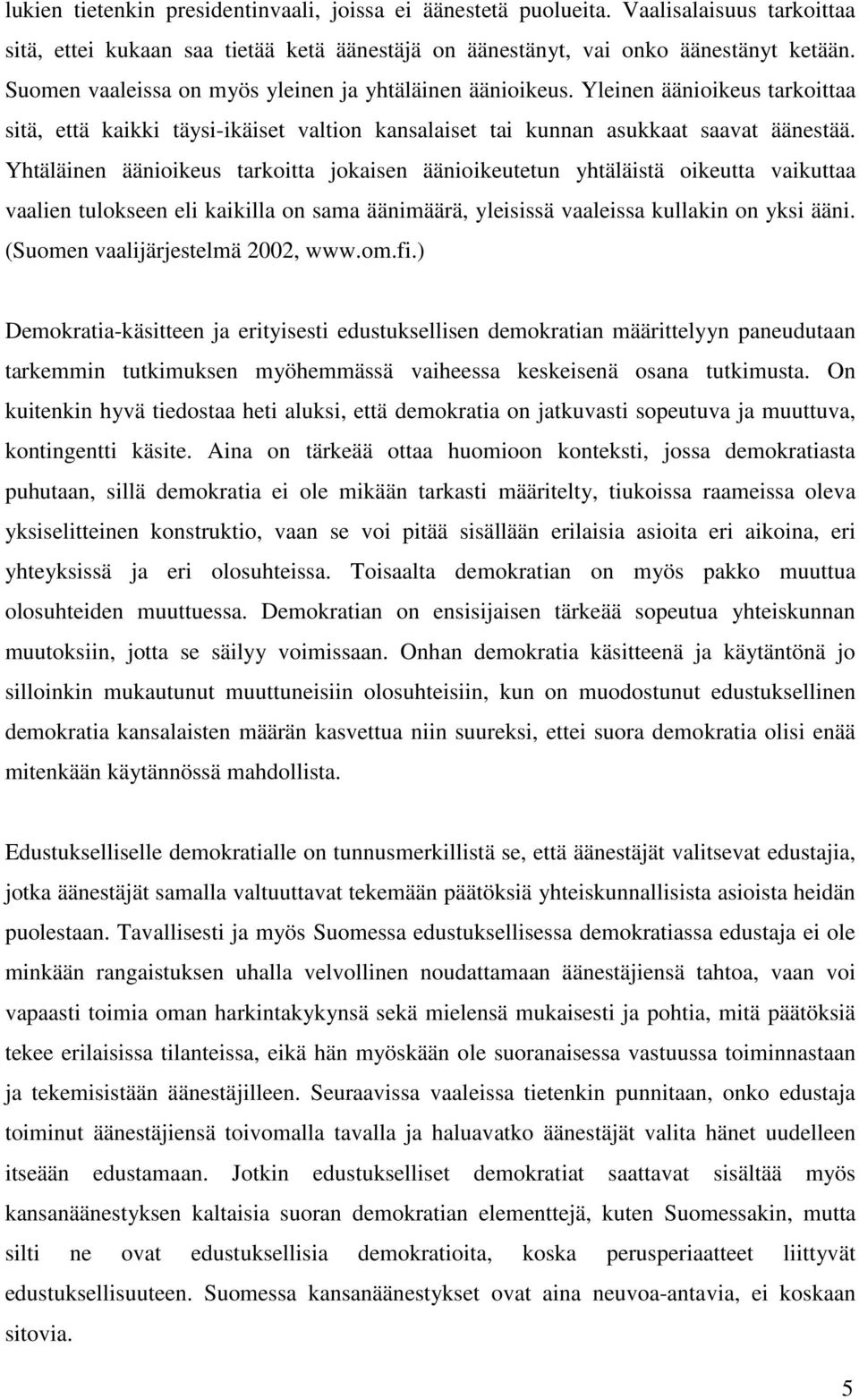 Yhtäläinen äänioikeus tarkoitta jokaisen äänioikeutetun yhtäläistä oikeutta vaikuttaa vaalien tulokseen eli kaikilla on sama äänimäärä, yleisissä vaaleissa kullakin on yksi ääni.