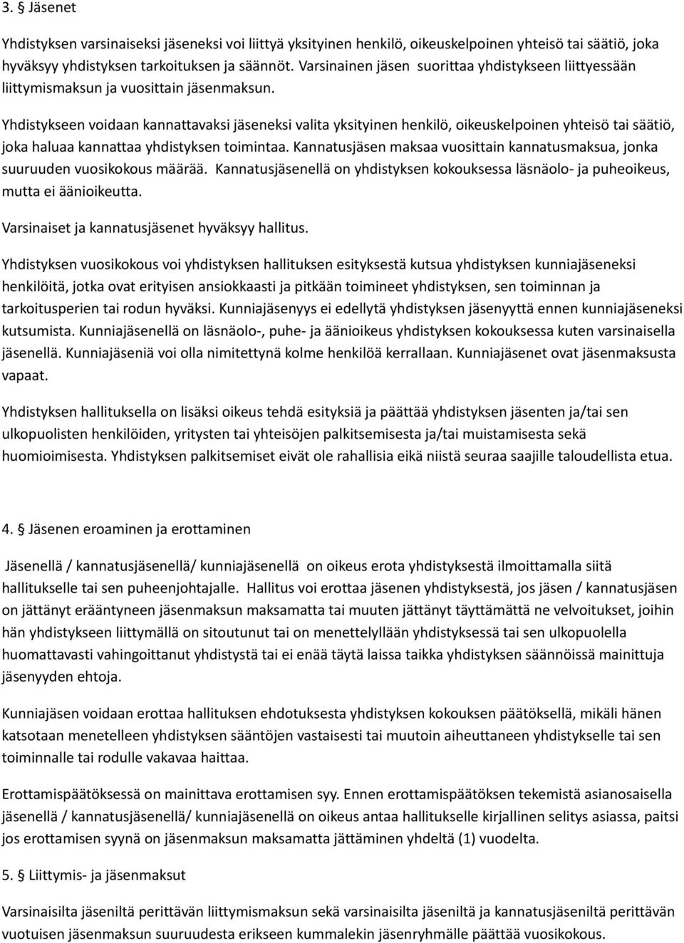 Yhdistykseen voidaan kannattavaksi jäseneksi valita yksityinen henkilö, oikeuskelpoinen yhteisö tai säätiö, joka haluaa kannattaa yhdistyksen toimintaa.