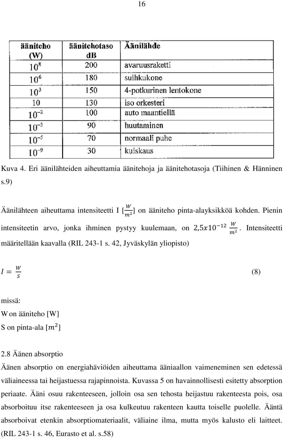 8 Äänen absorptio Äänen absorptio on energiahäviöiden aiheuttama ääniaallon vaimeneminen sen edetessä väliaineessa tai heijastuessa rajapinnoista.