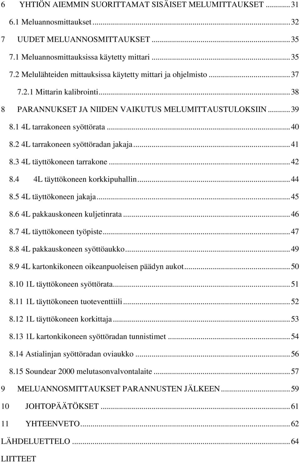 3 4L täyttökoneen tarrakone... 42 8.4 4L täyttökoneen korkkipuhallin... 44 8.5 4L täyttökoneen jakaja... 45 8.6 4L pakkauskoneen kuljetinrata... 46 8.7 4L täyttökoneen työpiste... 47 8.