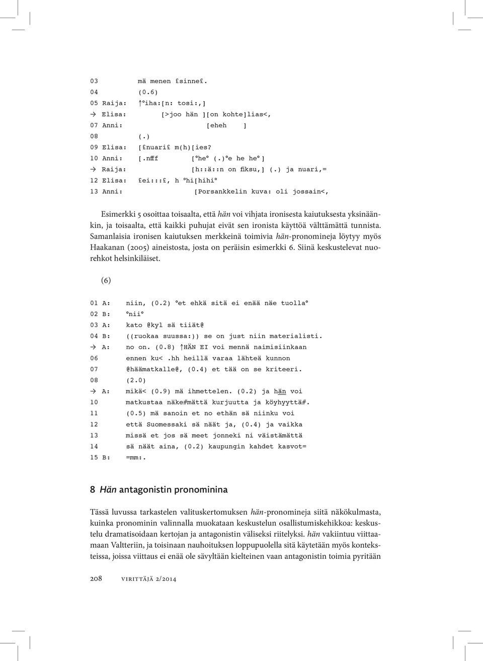 ) ja nuari,= 12 Elisa: ei:::, h hi[hihi 13 Anni: [Porsankkelin kuva: oli jossain<, Esimerkki 5 osoittaa toisaalta, että hän voi vihjata ironisesta kaiutuksesta yksinäänkin, ja toisaalta, että kaikki