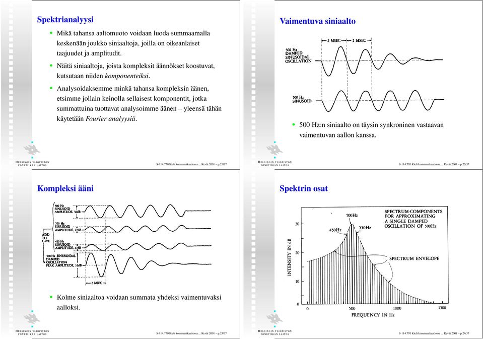 Analysoidaksemme minkä tahansa kompleksin äänen, etsimme jollain keinolla sellaisest komponentit, jotka summattuina tuottavat analysoimme äänen yleensä tähän käytetään Fourier analyysiä.