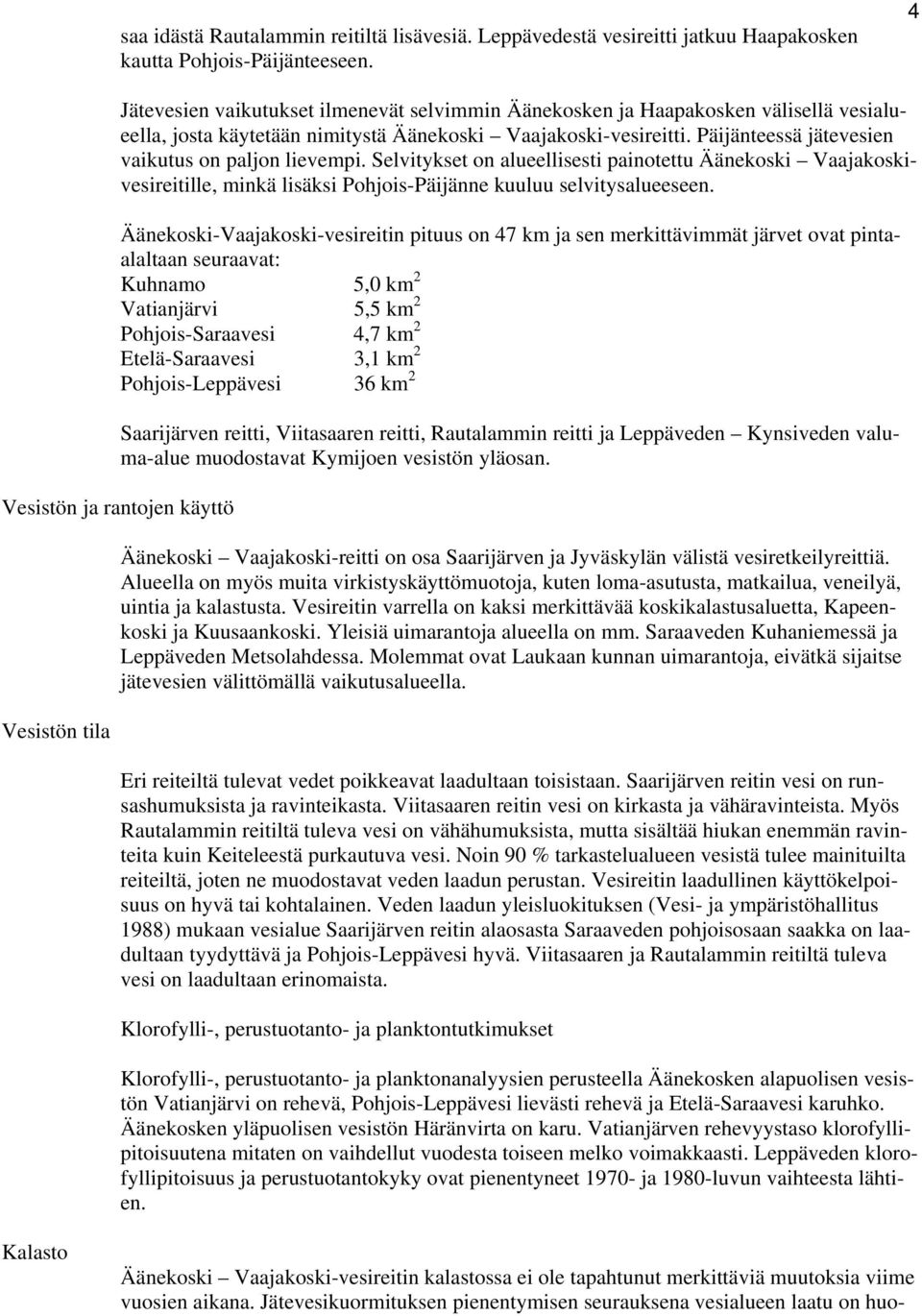 Päijänteessä jätevesien vaikutus on paljon lievempi. Selvitykset on alueellisesti painotettu Äänekoski Vaajakoskivesireitille, minkä lisäksi Pohjois-Päijänne kuuluu selvitysalueeseen.