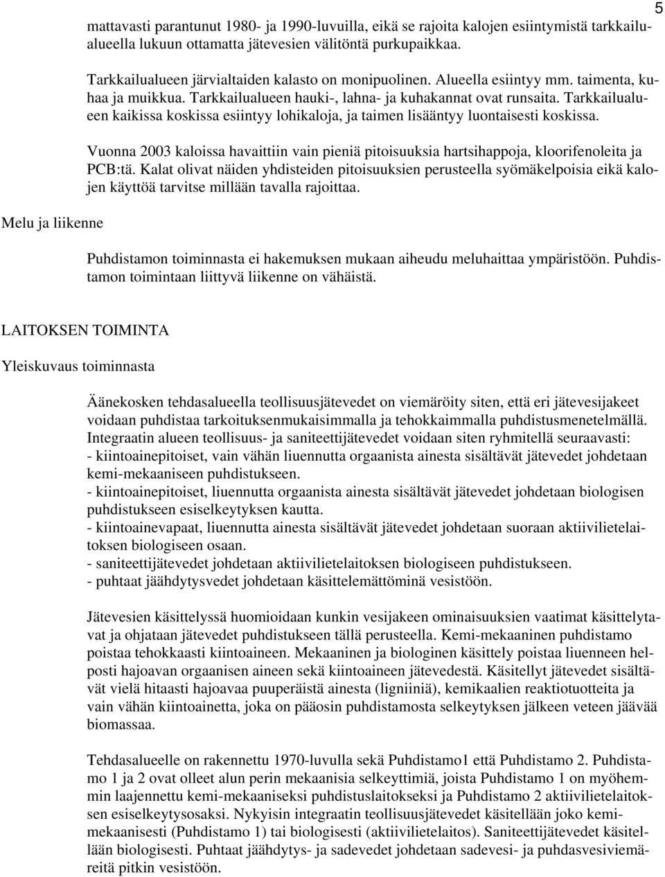 Tarkkailualueen kaikissa koskissa esiintyy lohikaloja, ja taimen lisääntyy luontaisesti koskissa. Vuonna 2003 kaloissa havaittiin vain pieniä pitoisuuksia hartsihappoja, kloorifenoleita ja PCB:tä.