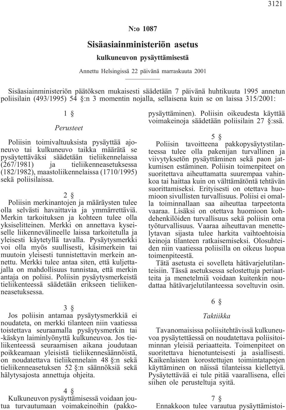 pysäytettäväksi säädetään tieliikennelaissa (267/1981) ja tieliikenneasetuksessa (182/1982), maastoliikennelaissa (1710/1995) sekä poliisilaissa.