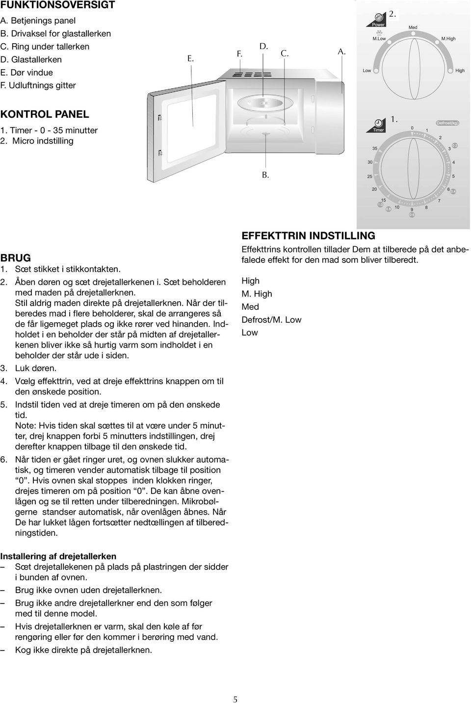 Stil aldrig maden direkte på drejetallerknen. Når der tilberedes mad i flere beholderer, skal de arrangeres så de får ligemeget plads og ikke rører ved hinanden.