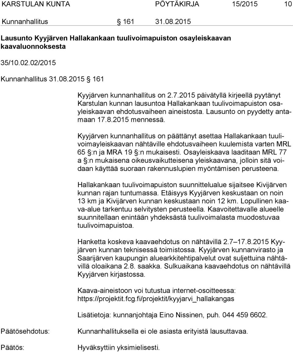 Kyyjärven kunnanhallitus on päättänyt asettaa Hallakankaan tuu livoi ma yleis kaa van nähtäville ehdotusvaiheen kuulemista varten MRL 65 :n ja MRA 19 :n mukaisesti.