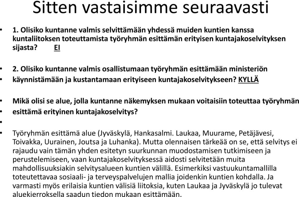 KYLLÄ Mikä olisi se alue, jolla kuntanne näkemyksen mukaan voitaisiin toteuttaa työryhmän esittämä erityinen kuntajakoselvitys? Työryhmän esittämä alue (Jyväskylä, Hankasalmi.