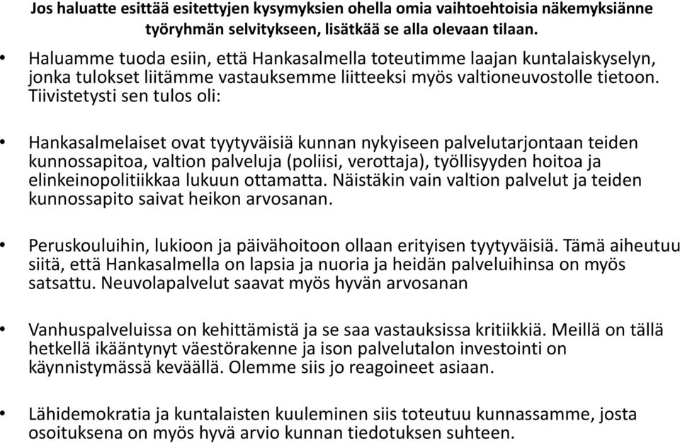 Tiivistetysti sen tulos oli: Hankasalmelaiset ovat tyytyväisiä kunnan nykyiseen palvelutarjontaan teiden kunnossapitoa, valtion palveluja (poliisi, verottaja), työllisyyden hoitoa ja