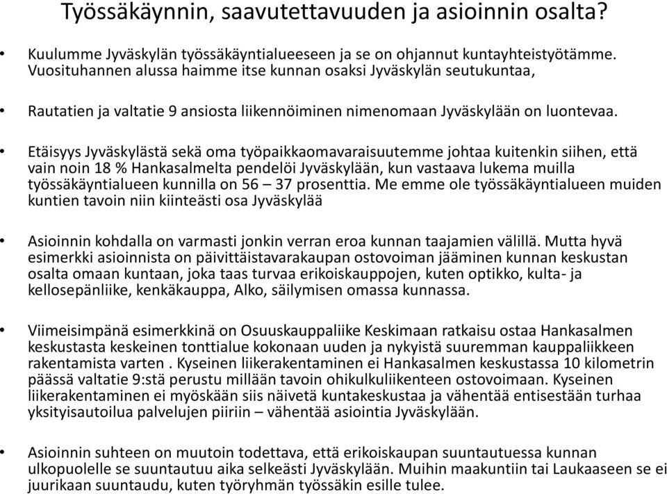 Etäisyys Jyväskylästä sekä oma työpaikkaomavaraisuutemme johtaa kuitenkin siihen, että vain noin 18 % Hankasalmelta pendelöi Jyväskylään, kun vastaava lukema muilla työssäkäyntialueen kunnilla on 56