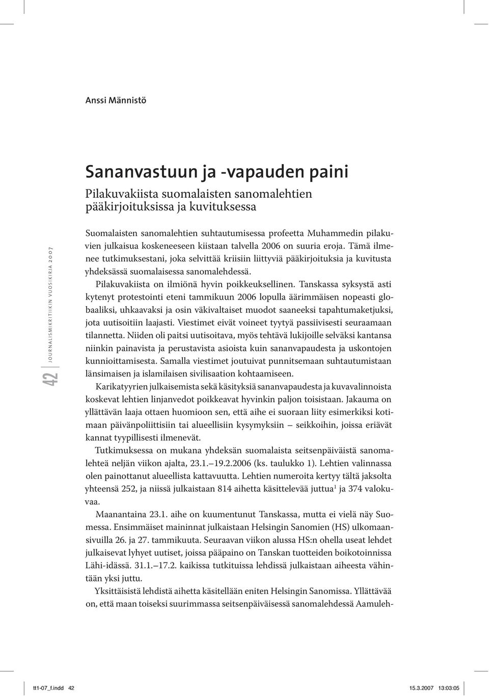 Tämä ilmenee tutkimuksestani, joka selvittää kriisiin liittyviä pääkirjoituksia ja kuvitusta yhdeksässä suomalaisessa sanoma lehdessä. Pilakuvakiista on ilmiönä hyvin poikkeuksellinen.
