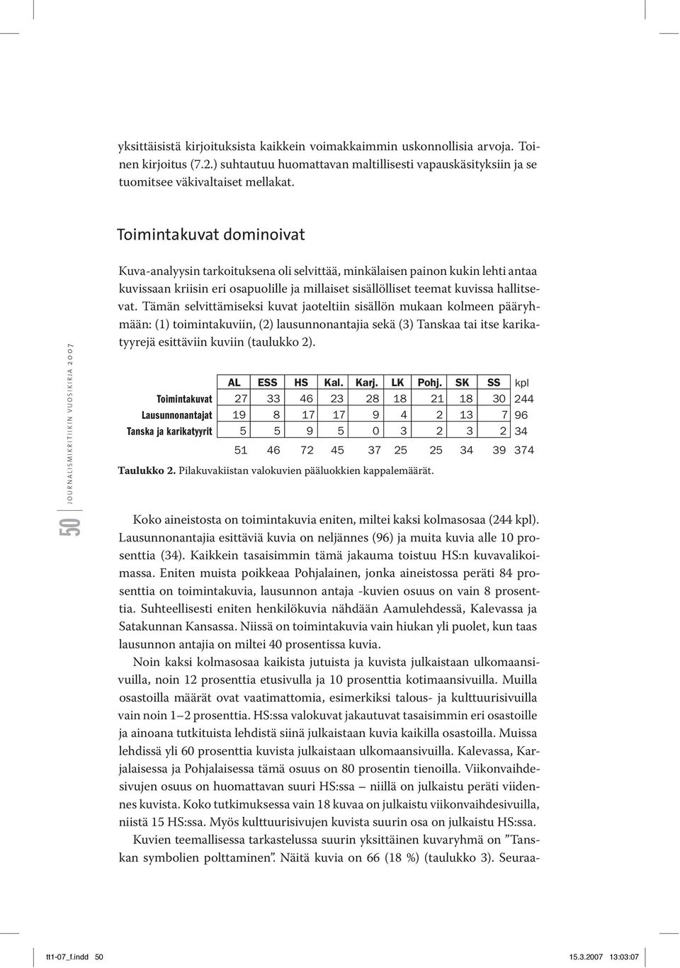 Tämän selvittämiseksi kuvat jaoteltiin sisällön mukaan kolmeen pääryhmään: (1) toimintakuviin, (2) lausun nonantajia sekä (3) Tanskaa tai itse karikatyyrejä esittäviin kuviin (taulukko 2).