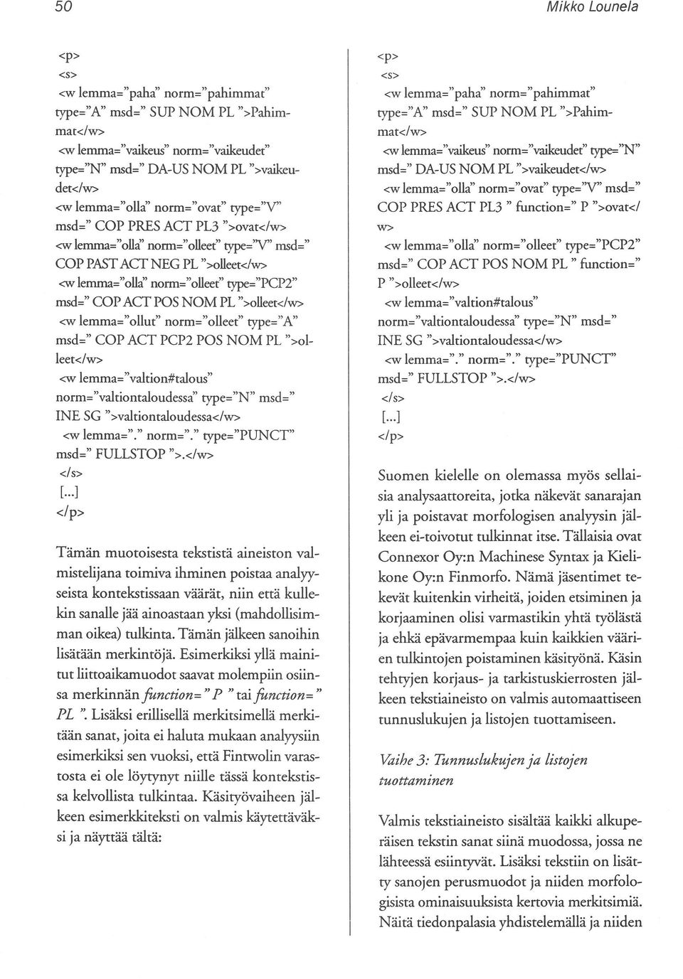 ">olleet<lw> <w lemma="ollut" norm="olleet" rype="a" msd=" COP ACT PCP2 POS NOM PL ">01 leet</w> <w lemma="valtion#talous" norm="valtiontaloudessa" rype="n" msd=" INE SG ">valtionraloudessa<lw> <w