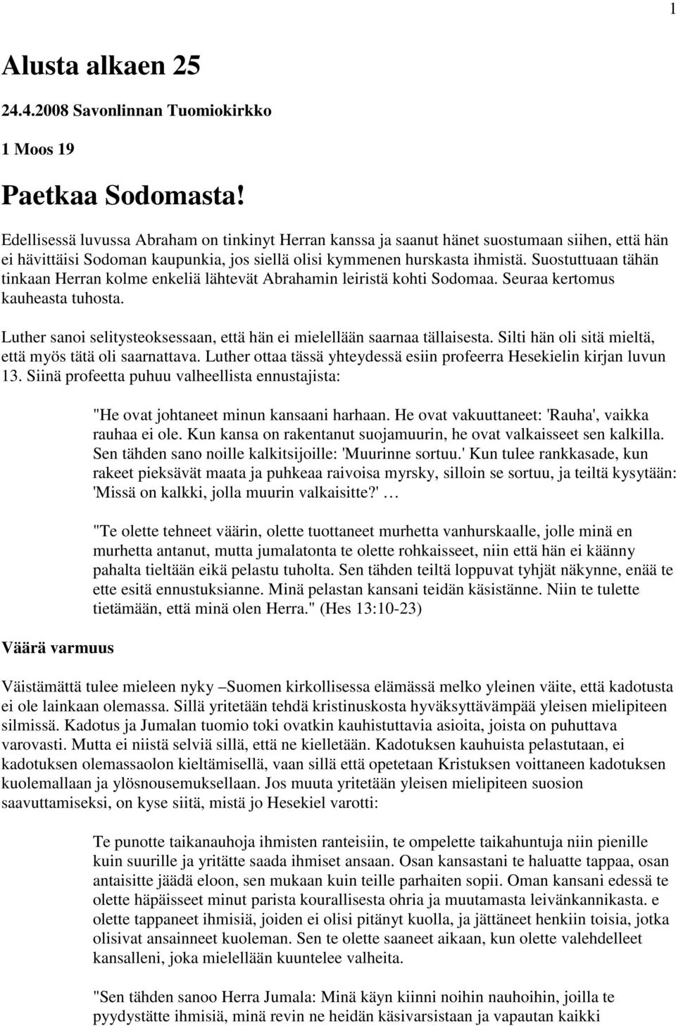 Suostuttuaan tähän tinkaan Herran kolme enkeliä lähtevät Abrahamin leiristä kohti Sodomaa. Seuraa kertomus kauheasta tuhosta.