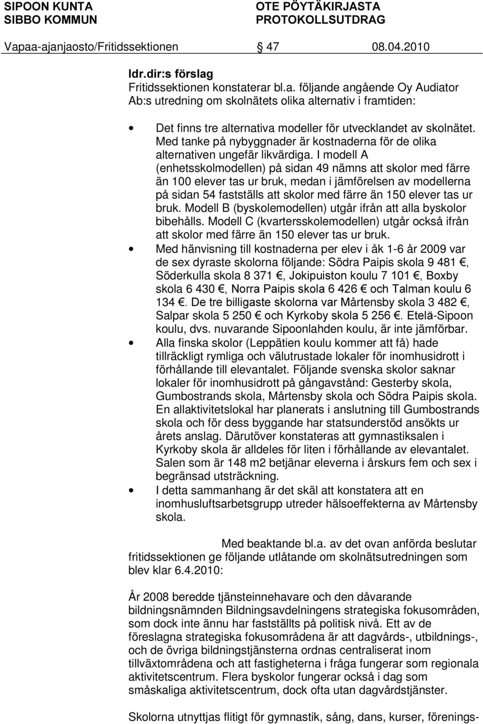 I modell A (enhetsskolmodellen) på sidan 49 nämns att skolor med färre än 100 elever tas ur bruk, medan i jämförelsen av modellerna på sidan 54 fastställs att skolor med färre än 150 elever tas ur