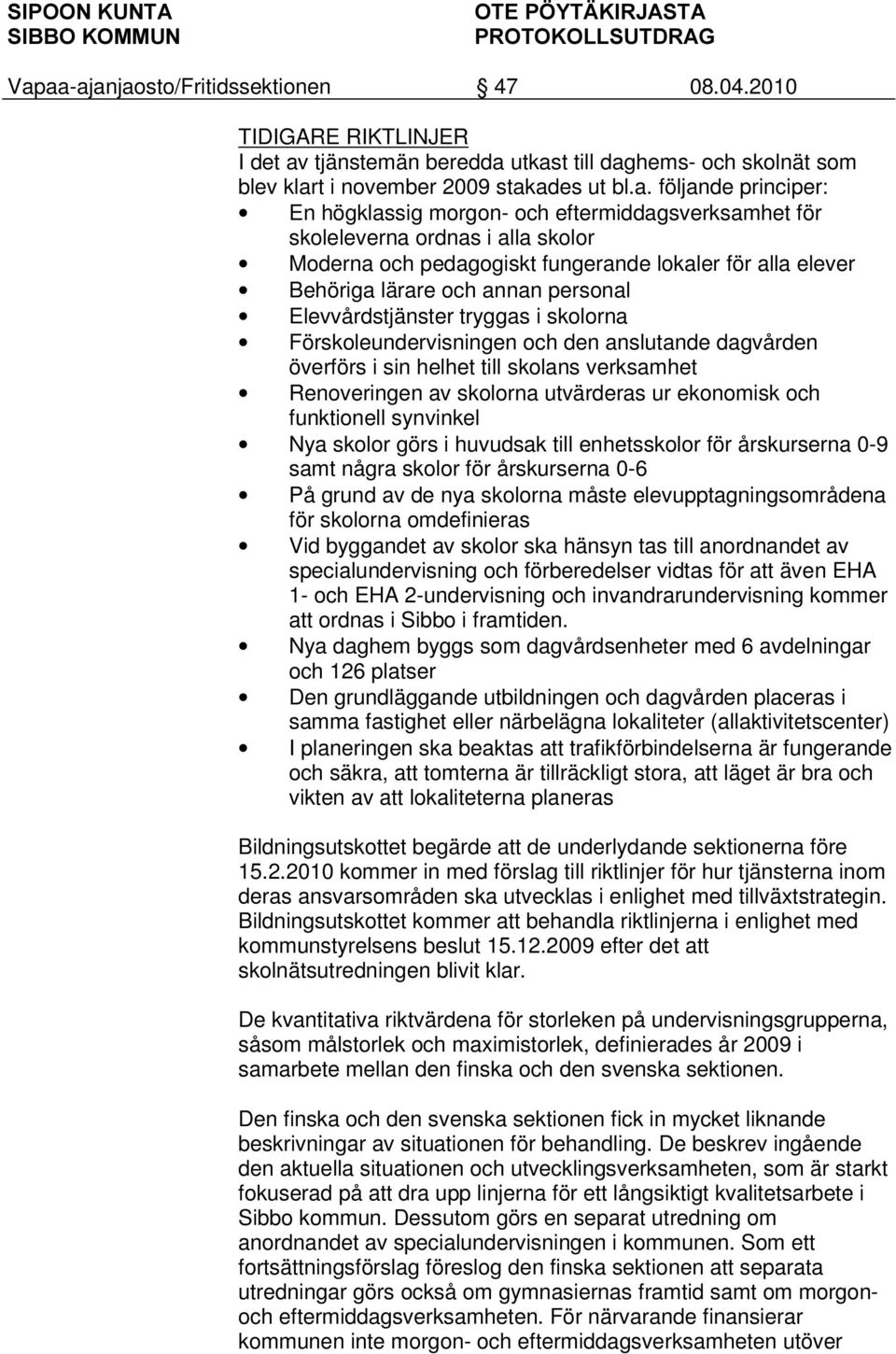 utkast till daghems- och skolnät som blev klart i november 2009 stakades ut bl.a. följande principer: En högklassig morgon- och eftermiddagsverksamhet för skoleleverna ordnas i alla skolor Moderna