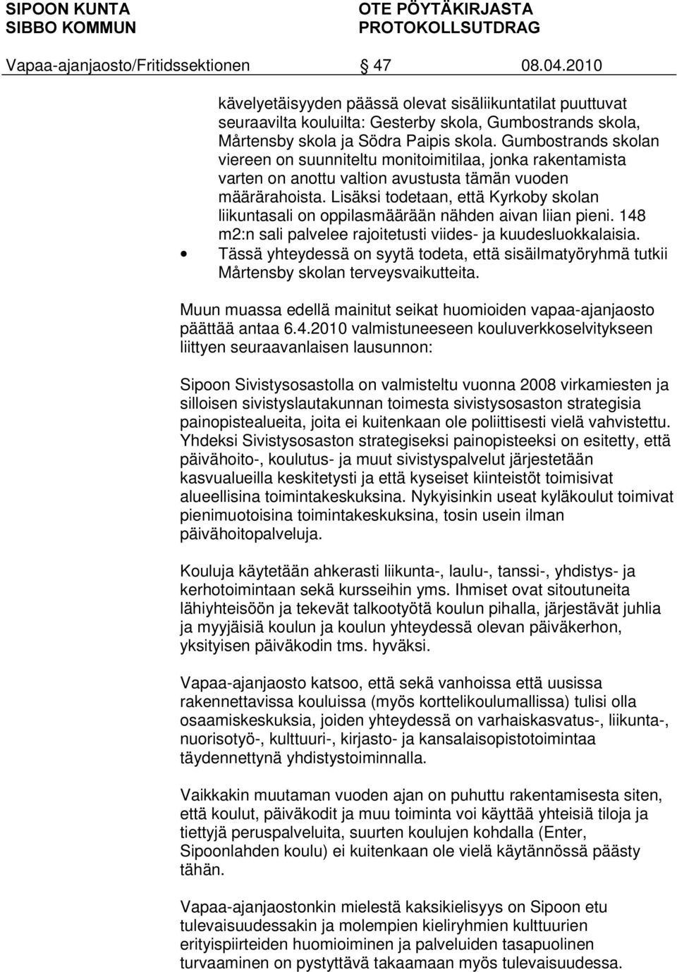 Lisäksi todetaan, että Kyrkoby skolan liikuntasali on oppilasmäärään nähden aivan liian pieni. 148 m2:n sali palvelee rajoitetusti viides- ja kuudesluokkalaisia.