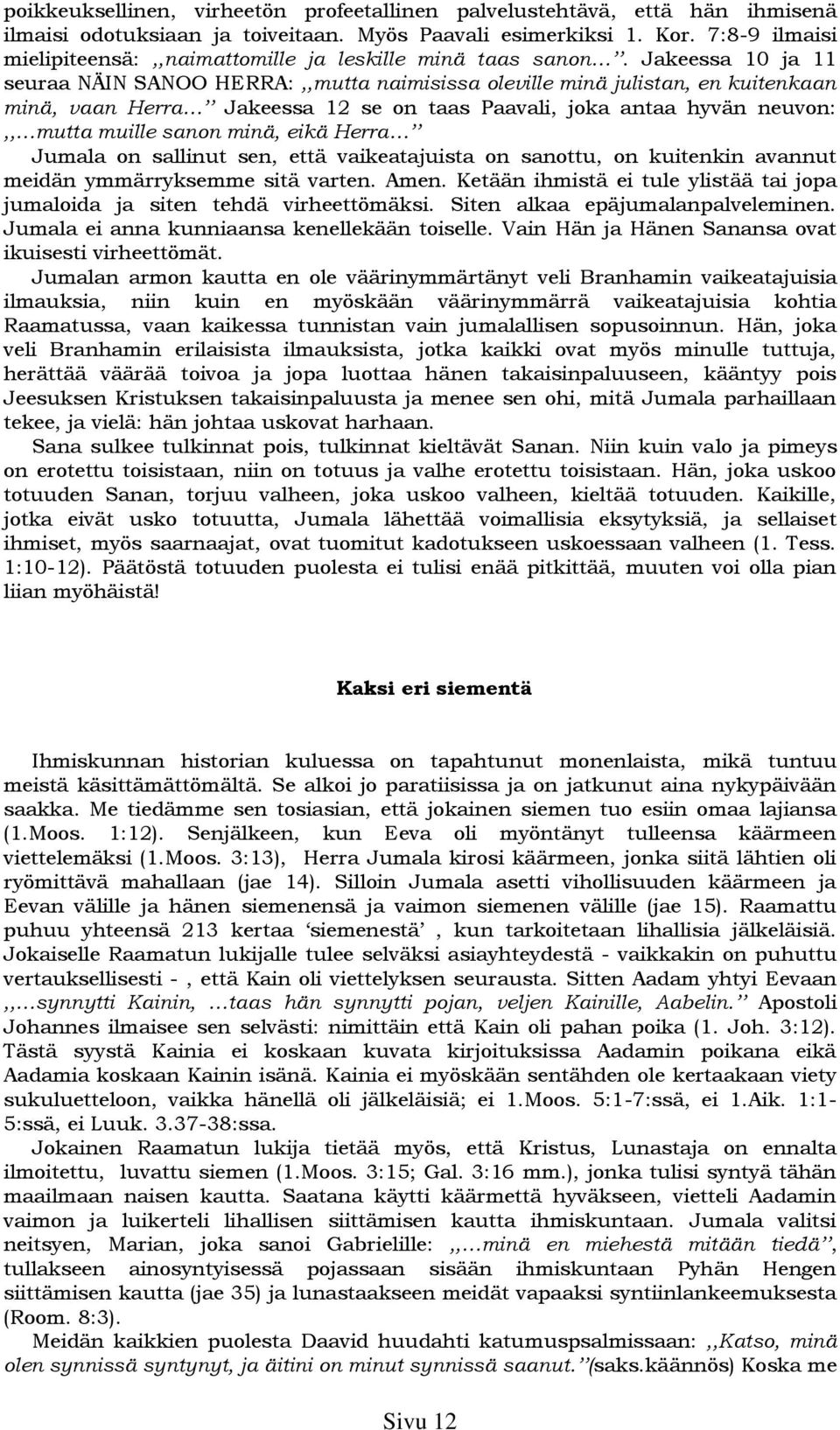 Jakeessa 10 ja 11 seuraa NÄIN SANOO HERRA:,,mutta naimisissa oleville minä julistan, en kuitenkaan minä, vaan Herra Jakeessa 12 se on taas Paavali, joka antaa hyvän neuvon:,, mutta muille sanon minä,