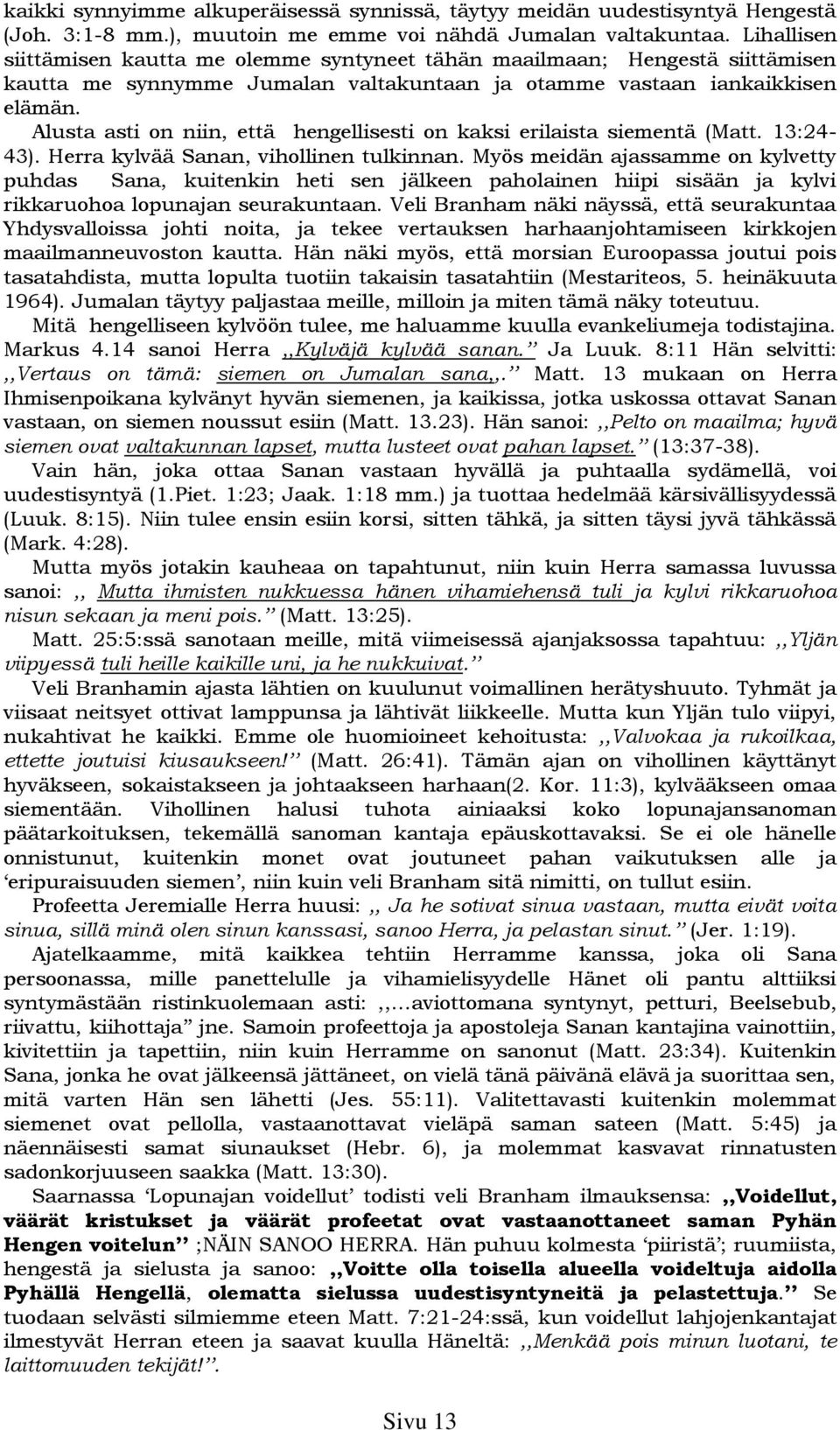 Alusta asti on niin, että hengellisesti on kaksi erilaista siementä (Matt. 13:24-43). Herra kylvää Sanan, vihollinen tulkinnan.