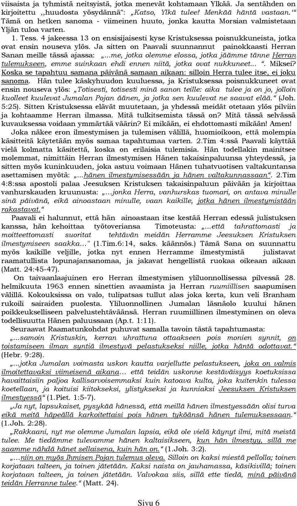 4 jakeessa 13 on ensisijaisesti kyse Kristuksessa poisnukkuneista, jotka ovat ensin nouseva ylös. Ja sitten on Paavali suunnannut painokkaasti Herran Sanan meille tässä ajassa:.