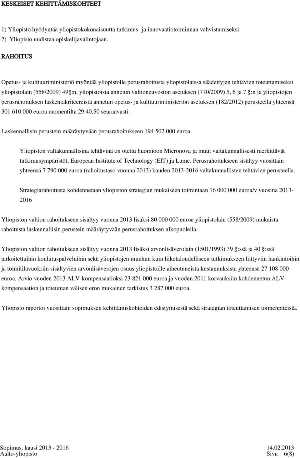 valtioneuvoston asetuksen (770/2009) 5, 6 ja 7 :n ja yliopistojen perusrahoituksen laskentakriteereistä annetun opetus- ja kulttuuriministeriön asetuksen (182/2012) perusteella yhteensä 301 610 000