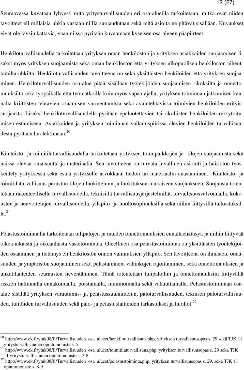 Henkilöturvallisuudella tarkoitetaan yrityksen oman henkilöstön ja yrityksen asiakkaiden suojaamisen lisäksi myös yrityksen suojaamista sekä oman henkilöstön että yrityksen ulkopuolisen henkilöstön