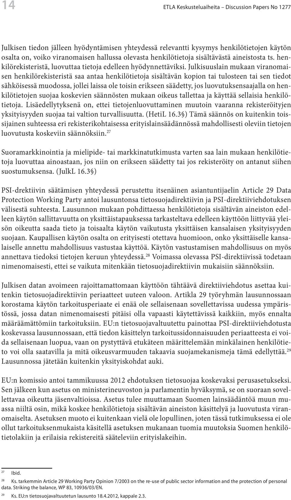 Julkisuuslain mukaan viranomaisen henkilörekisteristä saa antaa henkilötietoja sisältävän kopion tai tulosteen tai sen tiedot sähköisessä muodossa, jollei laissa ole toisin erikseen säädetty, jos