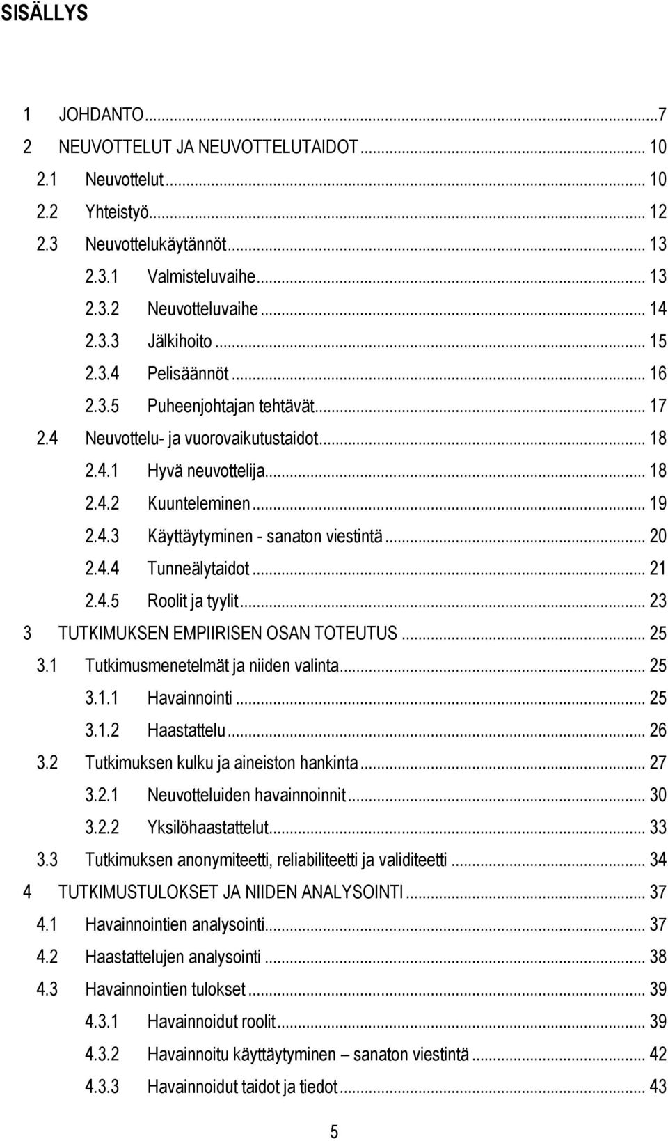 .. 20 2.4.4 Tunneälytaidot... 21 2.4.5 Roolit ja tyylit... 23 3 TUTKIMUKSEN EMPIIRISEN OSAN TOTEUTUS... 25 3.1 Tutkimusmenetelmät ja niiden valinta... 25 3.1.1 Havainnointi... 25 3.1.2 Haastattelu.