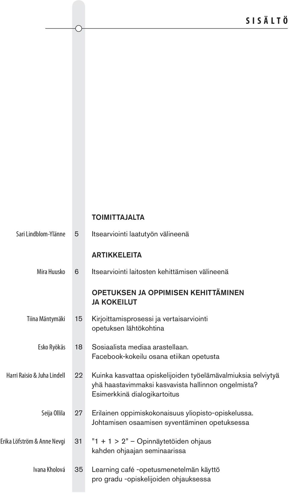 Sosiaalista mediaa arastellaan. Facebook-kokeilu osana etiikan opetusta 22 Kuinka kasvattaa opiskelijoiden työelämävalmiuksia selviytyä yhä haastavimmaksi kasvavista hallinnon ongelmista?