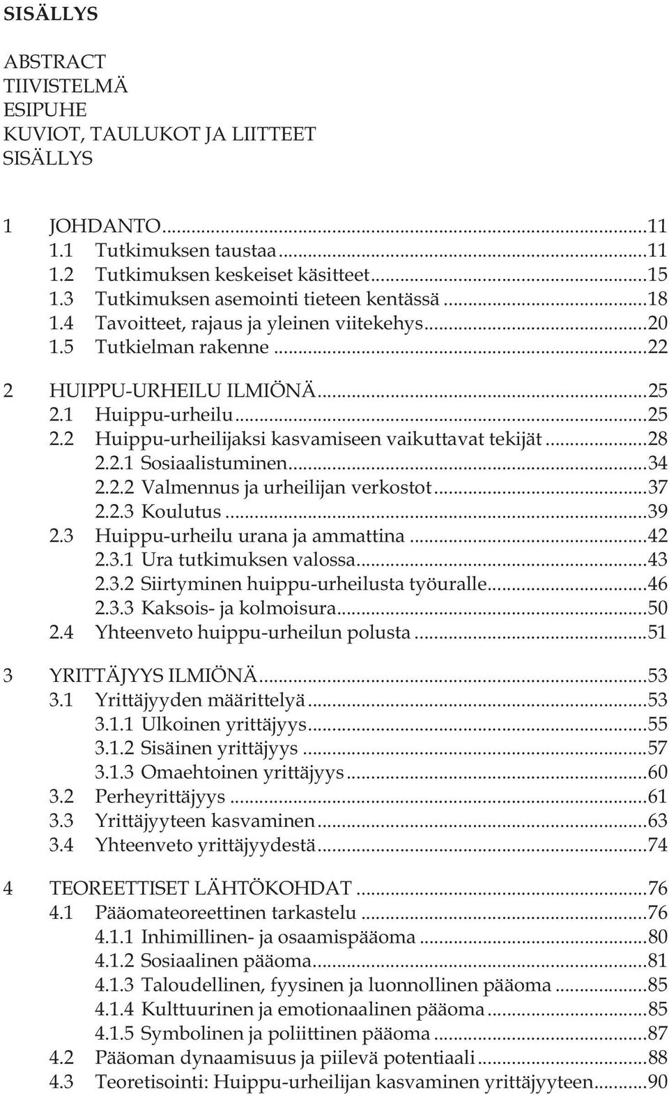 1 Huippu-urheilu... 25 2.2 Huippu-urheilijaksi kasvamiseen vaikuttavat tekijät... 28 2.2.1 Sosiaalistuminen... 34 2.2.2 Valmennus ja urheilijan verkostot... 37 2.2.3 Koulutus... 39 2.