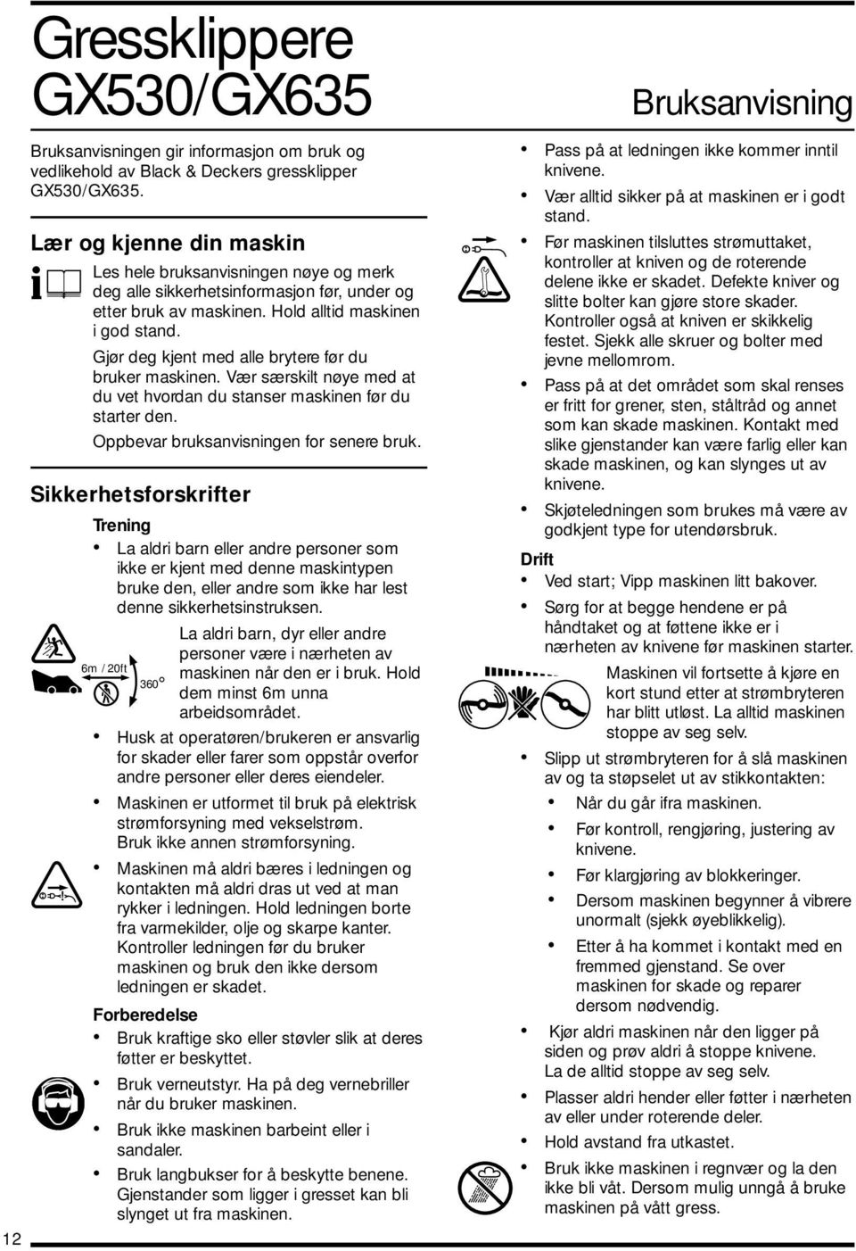 Gjør deg kjent med alle brytere før du bruker maskinen. Vær særskilt nøye med at du vet hvordan du stanser maskinen før du starter den. Oppbevar bruksanvisningen for senere bruk.