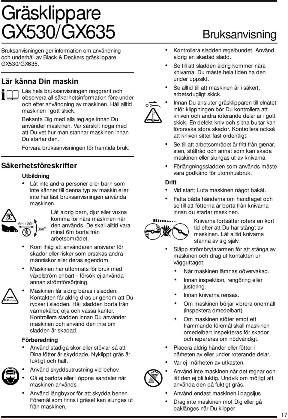 Bekanta Dig med alla reglage innan Du använder maskinen. Var särskilt noga med att Du vet hur man stannar maskinen innan Du startar den. Förvara bruksanvisningen för framtida bruk.