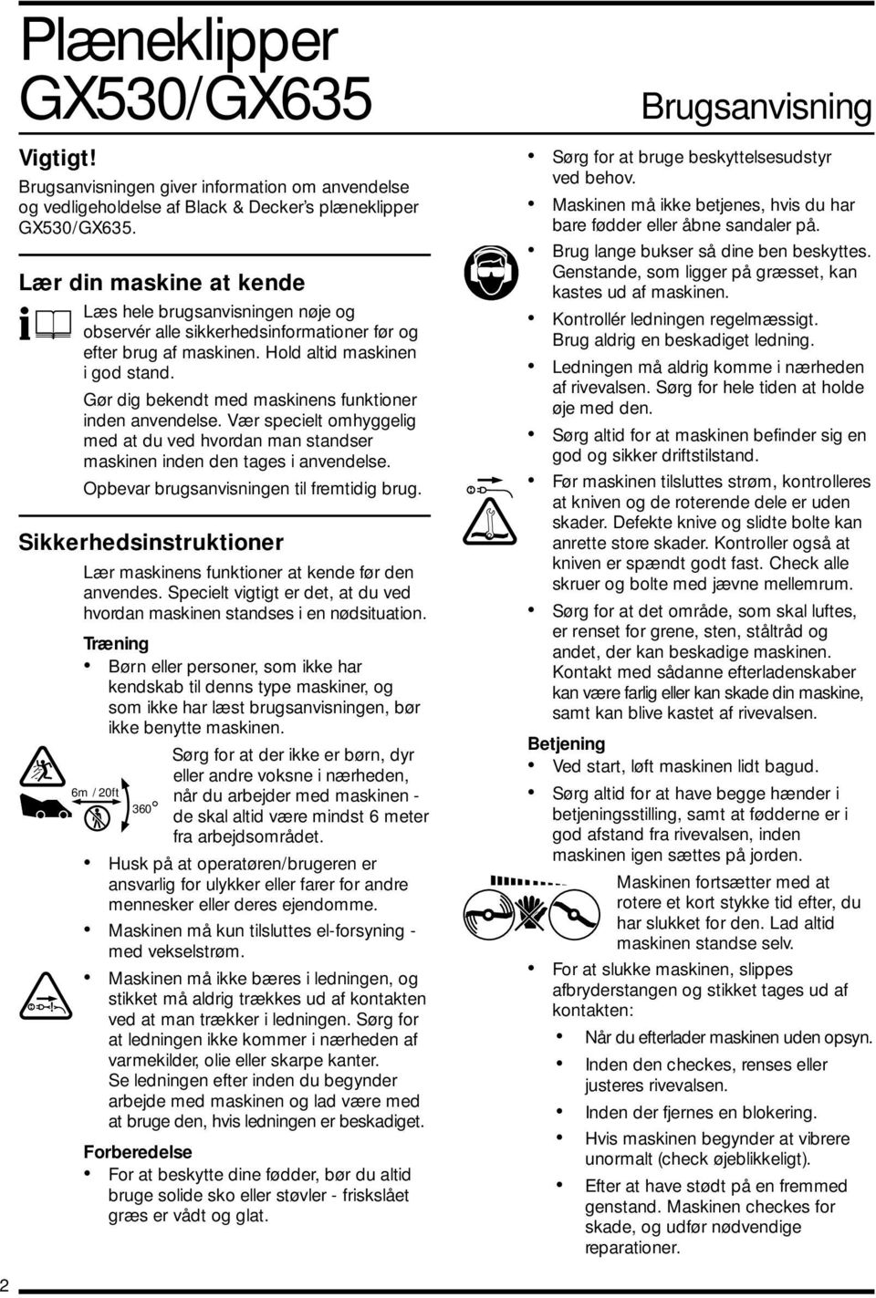 Gør dig bekendt med maskinens funktioner inden anvendelse. Vær specielt omhyggelig med at du ved hvordan man standser maskinen inden den tages i anvendelse.