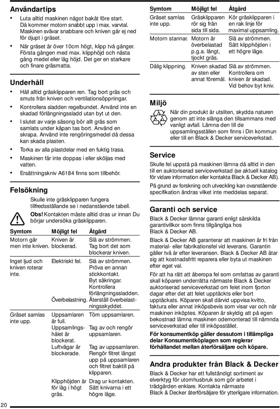 Tag bort gräs och smuts från kniven och ventilationsöppningar. Kontrollera sladden regelbundet. Använd inte en skadad förlängningssladd utan byt ut den.