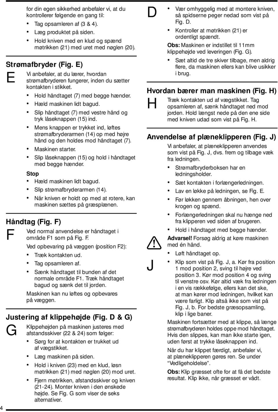 Hold håndtaget (7) med begge hænder. Hæld maskinen lidt bagud. Slip håndtaget (7) med vestre hånd og tryk låseknappen (15) ind.