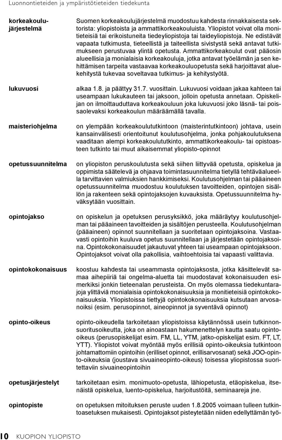 korkeakoulujärjestelmä muodostuu kahdesta rinnakkaisesta sektorista: yliopistoista ja ammattikorkeakouluista.