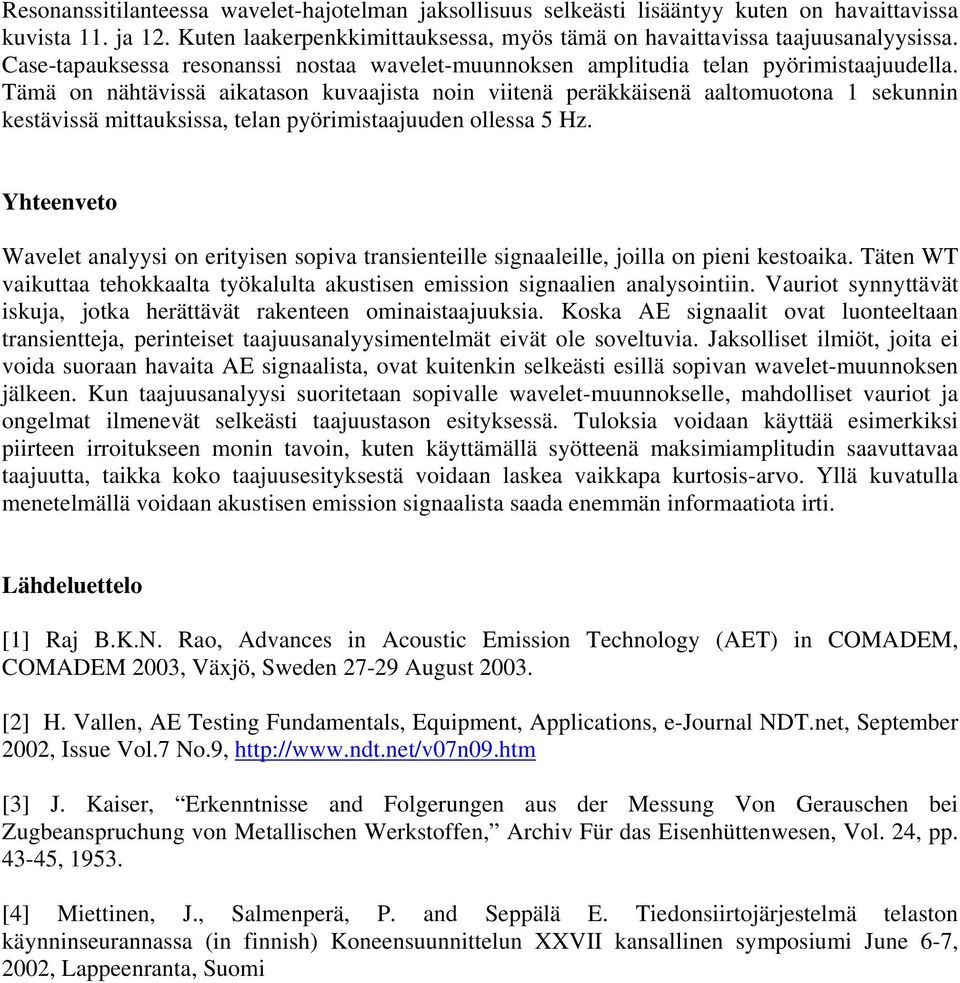 Tämä on nähtävissä aikatason kuvaajista noin viitenä peräkkäisenä aaltomuotona 1 sekunnin kestävissä mittauksissa, telan pyörimistaajuuden ollessa 5 Hz.