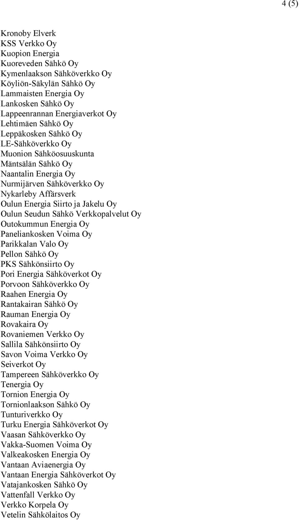 Seudun Sähkö Verkkopalvelut Oy Outokummun Energia Oy Paneliankosken Voima Oy Parikkalan Valo Oy Pellon Sähkö Oy PKS Sähkönsiirto Oy Pori Energia Sähköverkot Oy Porvoon Sähköverkko Oy Raahen Energia