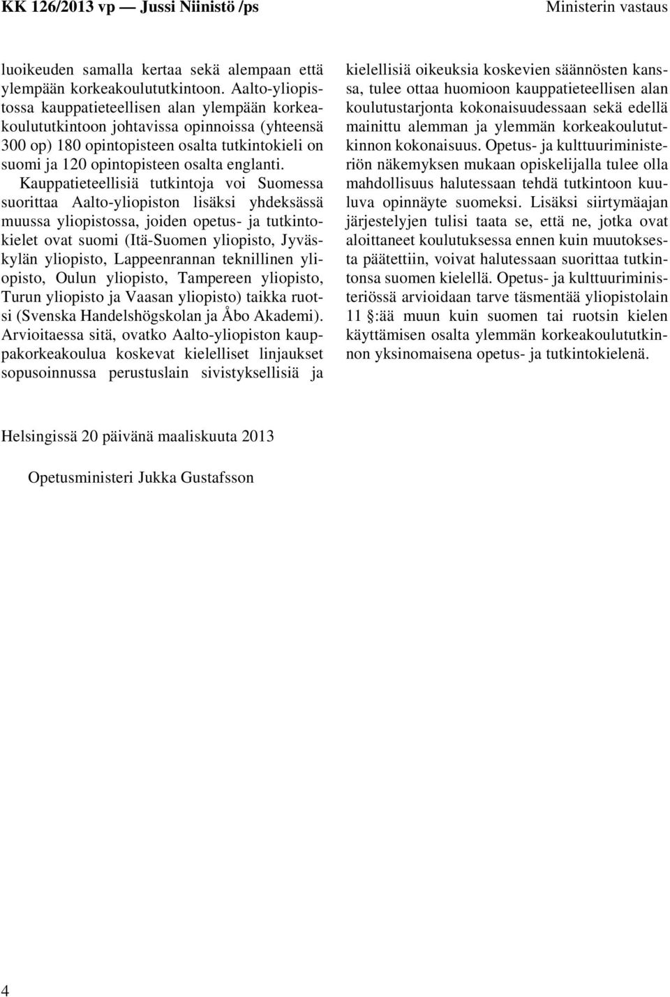 Kauppatieteellisiä tutkintoja voi Suomessa suorittaa Aalto-yliopiston lisäksi yhdeksässä muussa yliopistossa, joiden opetus- ja tutkintokielet ovat suomi (Itä-Suomen yliopisto, Jyväskylän yliopisto,